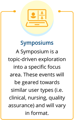 A Virtual Event is atopic-driven exploration into a specific focusarea. These events will be geared towardssimilar user types (i.e. clinical, nursing, quality assurance) and will vary in format.